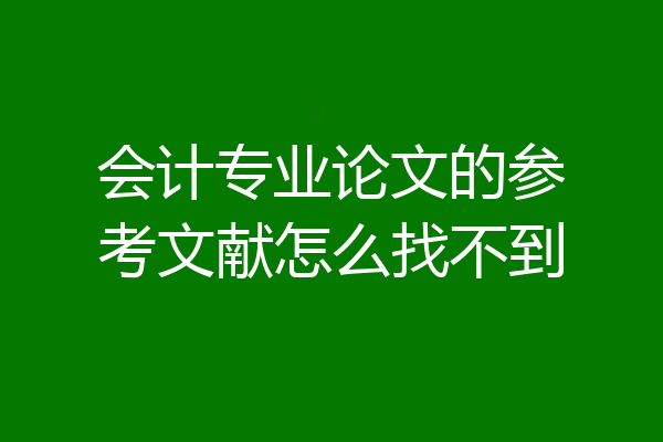 会计专业论文的参考文献怎么找不到