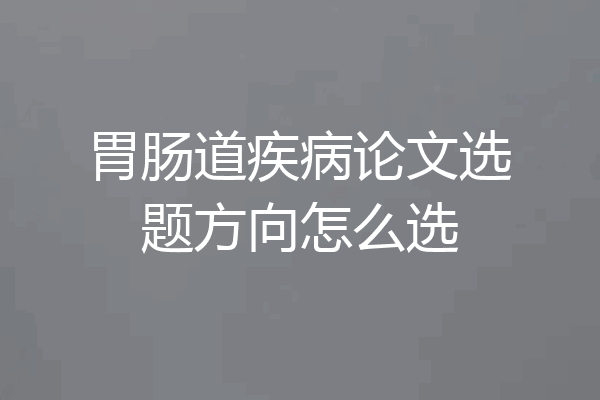 胃肠道疾病论文选题方向怎么选