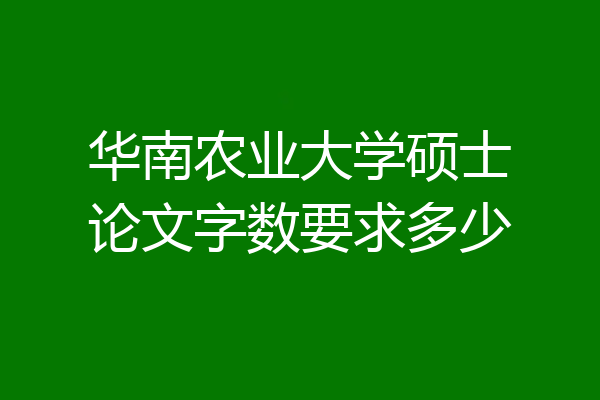 华南农业大学硕士论文字数要求多少