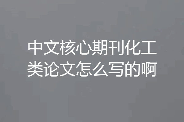 中文核心期刊化工类论文怎么写的啊