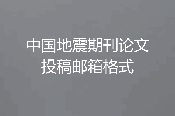 中国地震期刊论文投稿邮箱格式