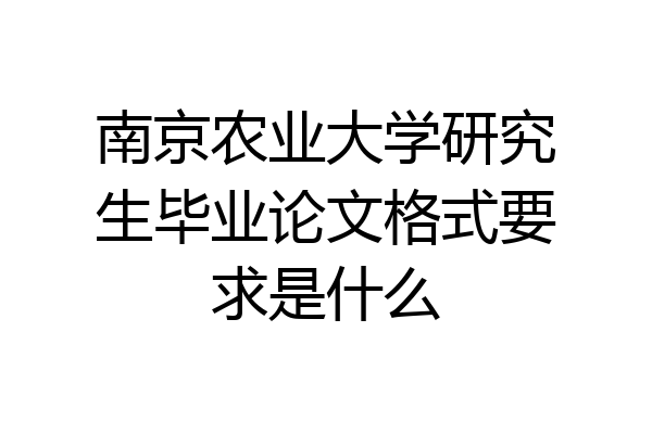 南京农业大学研究生毕业论文格式要求是什么