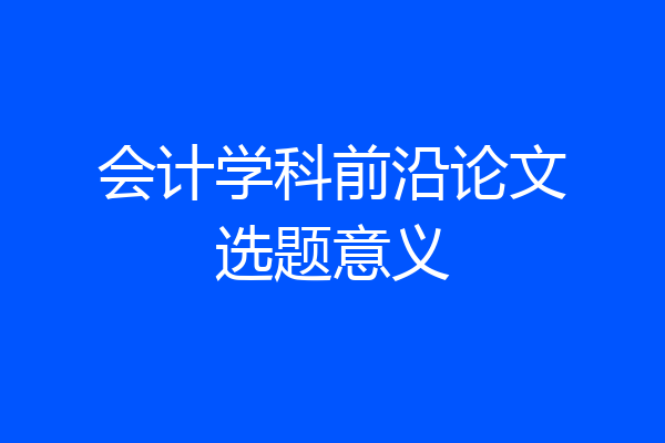 会计学科前沿论文选题意义