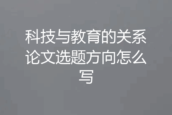 科技与教育的关系论文选题方向怎么写