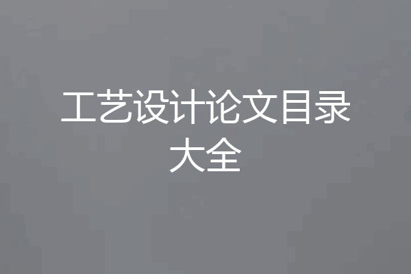 工艺设计论文目录大全