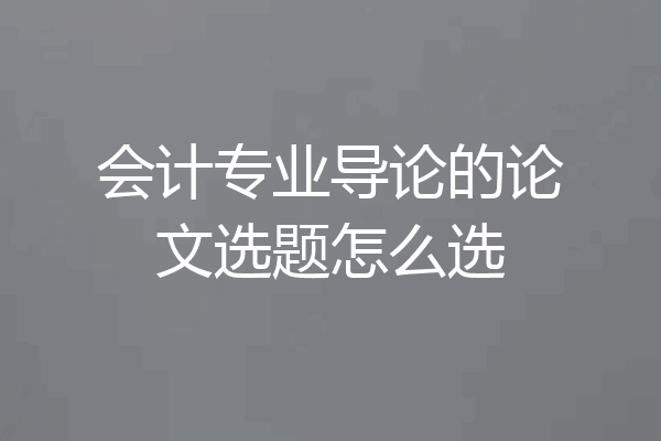 会计专业导论的论文选题怎么选