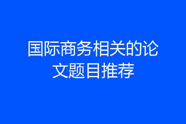 国际商务相关的论文题目推荐