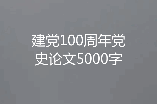建党100周年党史论文5000字