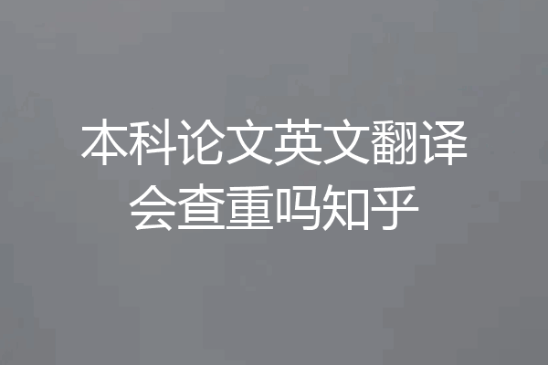 本科论文英文翻译会查重吗知乎