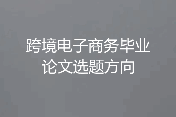 跨境电子商务毕业论文选题方向