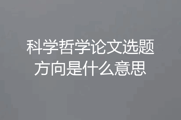科学哲学论文选题方向是什么意思
