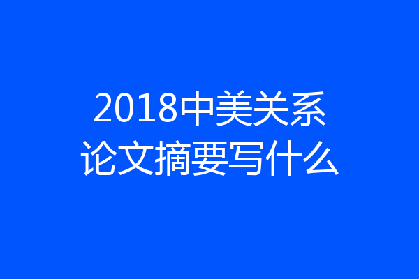2018中美关系论文摘要写什么