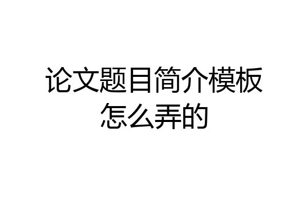 论文题目简介模板怎么弄的