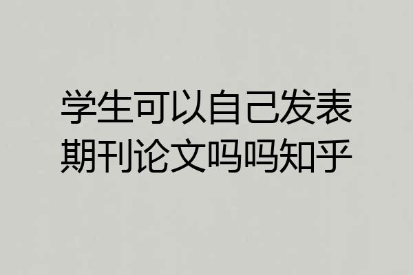 学生可以自己发表期刊论文吗吗知乎
