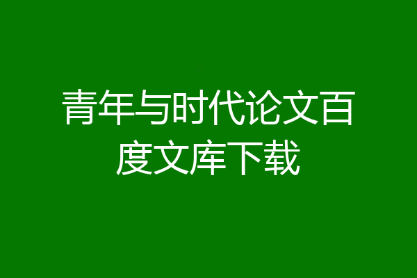 青年与时代论文百度文库下载