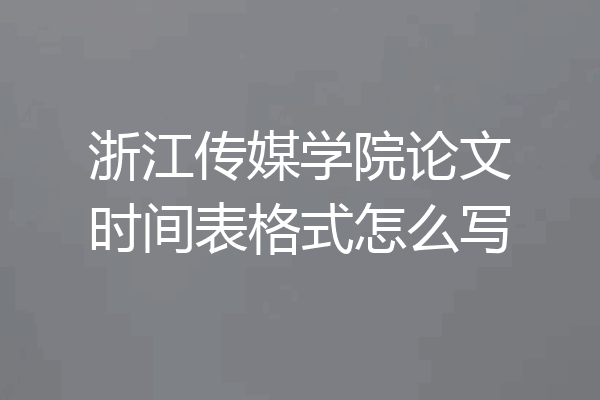 浙江传媒学院论文时间表格式怎么写