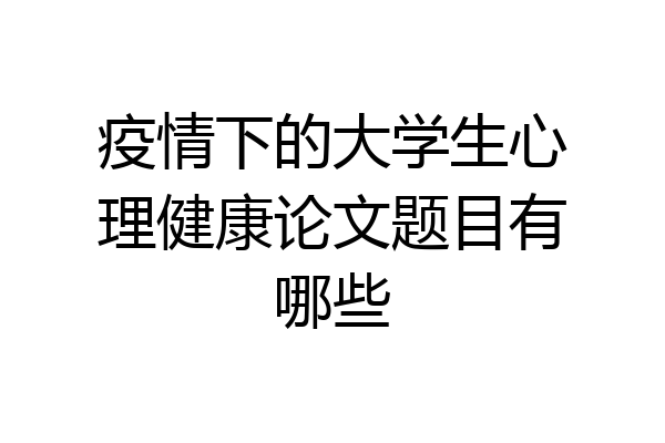 疫情下的大学生心理健康论文题目有哪些
