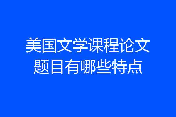 美国文学课程论文题目有哪些特点