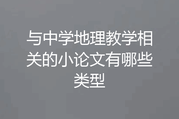 与中学地理教学相关的小论文有哪些类型