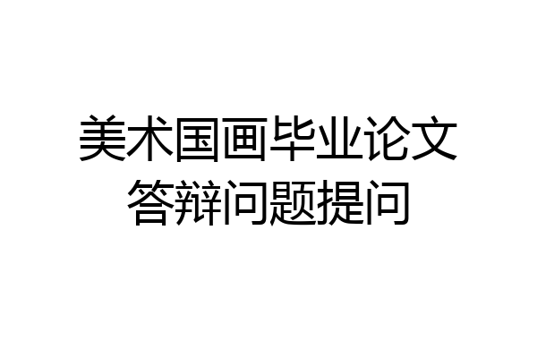 美术国画毕业论文答辩问题提问