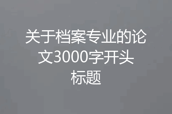 关于档案专业的论文3000字开头标题