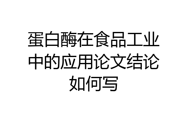 蛋白酶在食品工业中的应用论文结论如何写