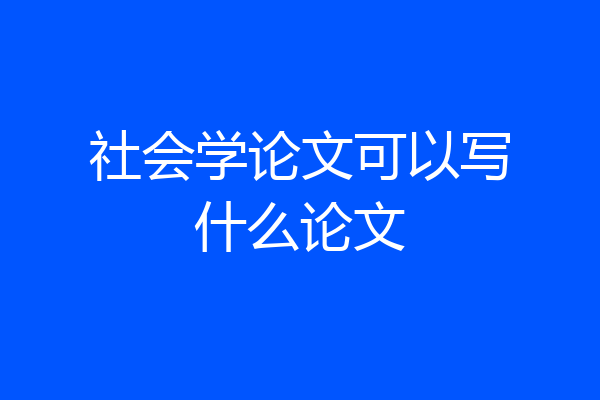 社会学论文可以写什么论文
