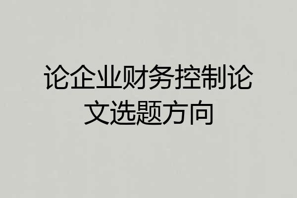 论企业财务控制论文选题方向