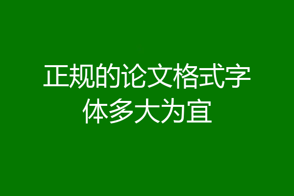 正规的论文格式字体多大为宜