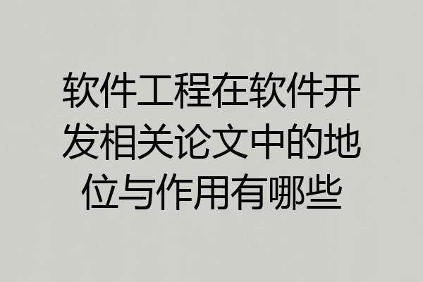 软件工程在软件开发相关论文中的地位与作用有哪些