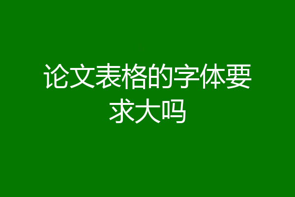 论文表格的字体要求大吗