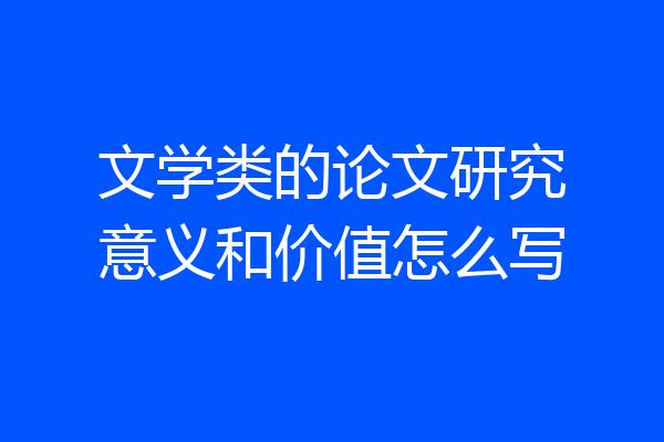 文学类的论文研究意义和价值怎么写