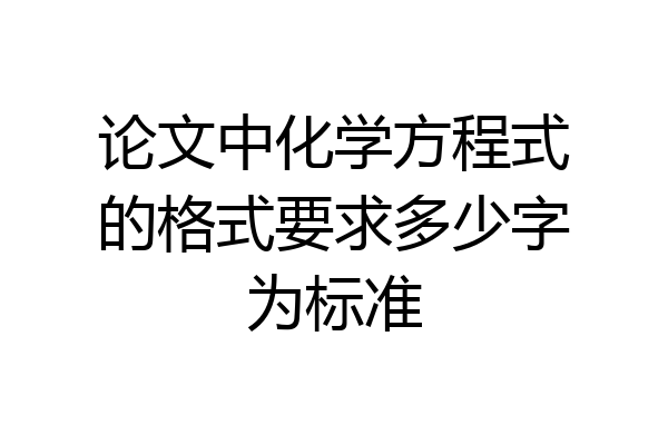 论文中化学方程式的格式要求多少字为标准