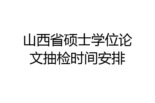 山西省硕士学位论文抽检时间安排