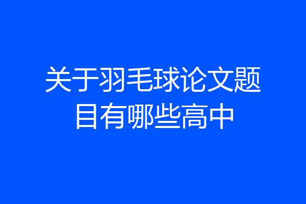 关于羽毛球论文题目有哪些高中