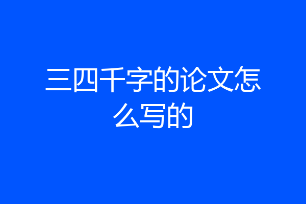 三四千字的论文怎么写的