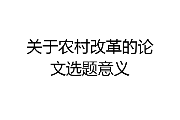 关于农村改革的论文选题意义