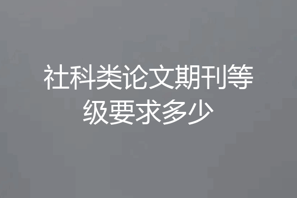 社科类论文期刊等级要求多少