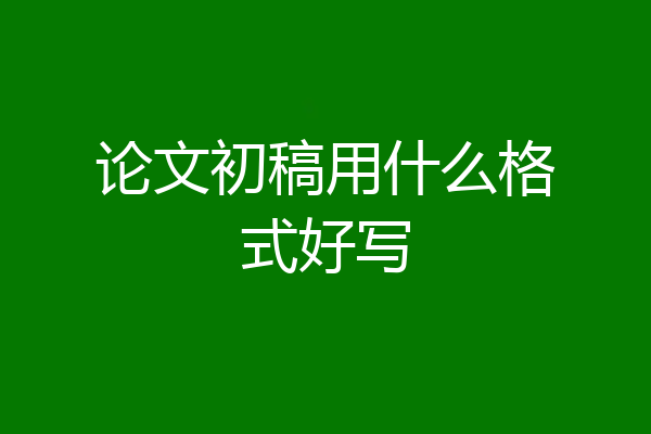 论文初稿用什么格式好写