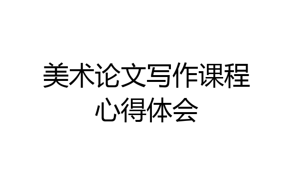 美术论文写作课程心得体会