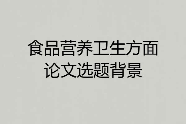 食品营养卫生方面论文选题背景