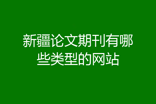 新疆论文期刊有哪些类型的网站