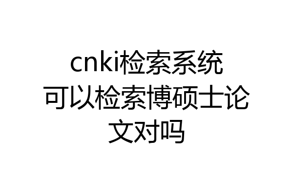 cnki检索系统可以检索博硕士论文对吗