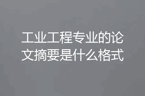 工业工程专业的论文摘要是什么格式