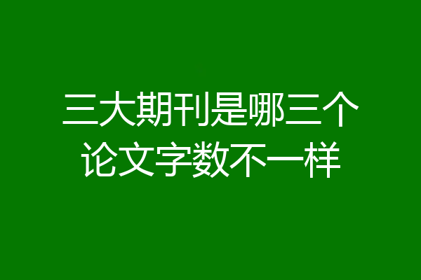 三大期刊是哪三个论文字数不一样