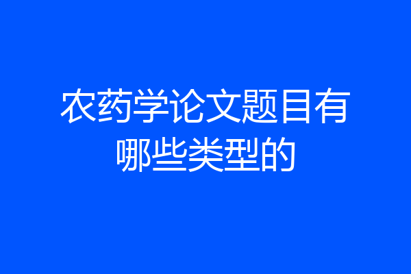 农药学论文题目有哪些类型的