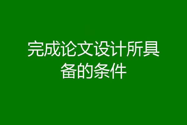 完成论文设计所具备的条件