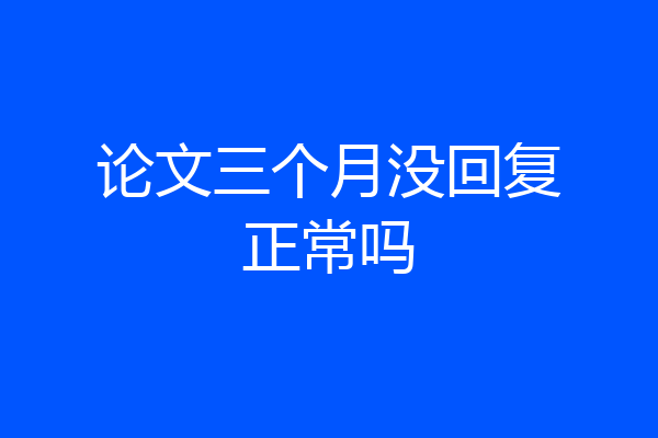 论文三个月没回复正常吗