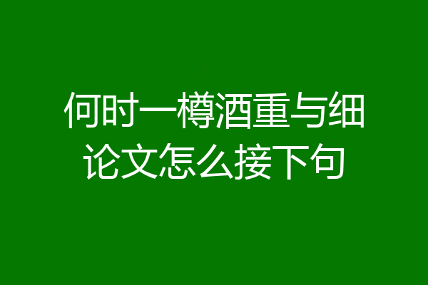 何时一樽酒重与细论文怎么接下句