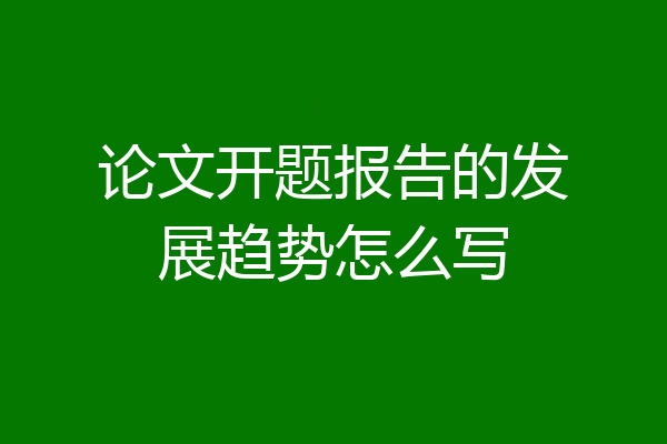 论文开题报告的发展趋势怎么写